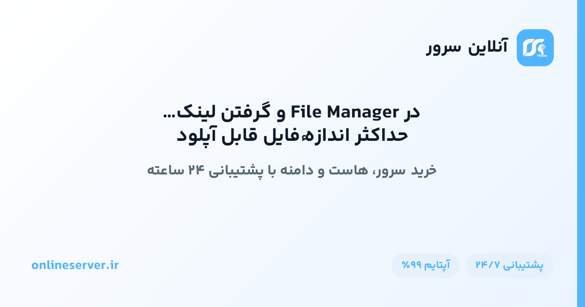 حداکثر اندازهٔ فایل قابل آپلود در File Manager و گرفتن لینک دانلود