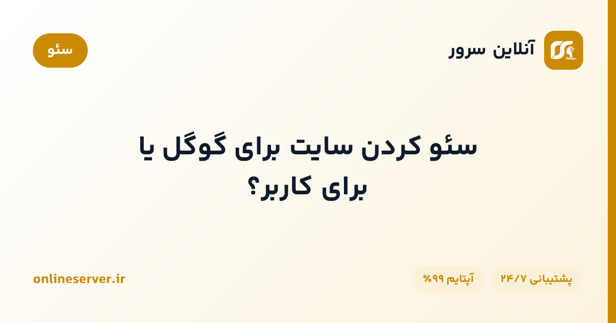 سئو کردن سایت برای گوگل یا برای کاربر؟